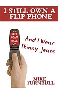 I Still Own a Flip Phone: And I Wear Skinny Jeans (Paperback)