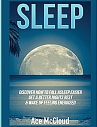 Sleep: Discover How to Fall Asleep Easier, Get a Better Nights Rest & Wake Up Feeling Energized (Hardcover)