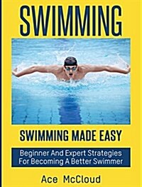 Swimming: Swimming Made Easy: Beginner and Expert Strategies for Becoming a Better Swimmer (Hardcover)