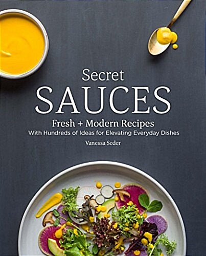 Secret Sauces: Fresh and Modern Recipes, with Hundreds of Ideas for Elevating Everyday Dishes (Hardcover)