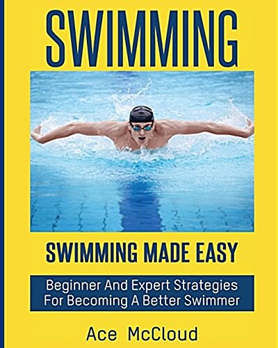 Swimming: Swimming Made Easy: Beginner and Expert Strategies for Becoming a Better Swimmer (Paperback)