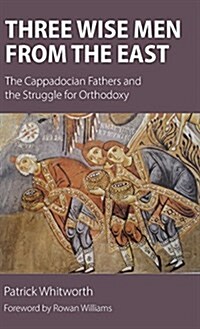 Three Wise Men from the East: The Cappadocian Fathers and the Struggle for Orthodoxy (Hardcover)