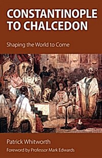 Constantinople to Chalcedon: Shaping the World to Come (Paperback)