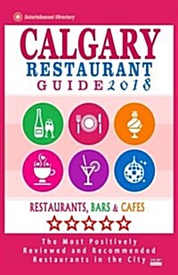 Calgary Restaurant Guide 2018: Best Rated Restaurants in Calgary, Canada - 500 restaurants, bars and caf? recommended for visitors, 2018 (Paperback)