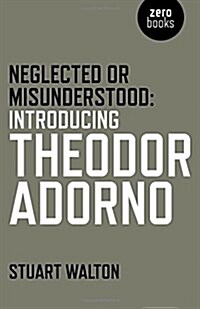 Neglected or Misunderstood: Introducing Theodor Adorno (Paperback)