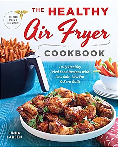 The Healthy Air Fryer Cookbook: Truly Healthy Fried Food Recipes with Low Salt, Low Fat, and Zero Guilt (Paperback)