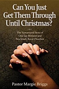 Can You Just Get Them Through Until Christmas?: The Turnaround Story of One Lay Minister and Two Small, Rural Churches (Paperback)