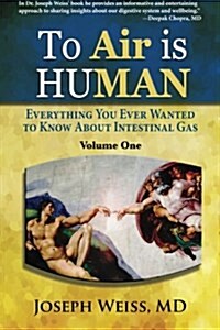 To Air Is Human: Everything You Ever Wanted to Know about Intestinal Gas, Volume One (Paperback)