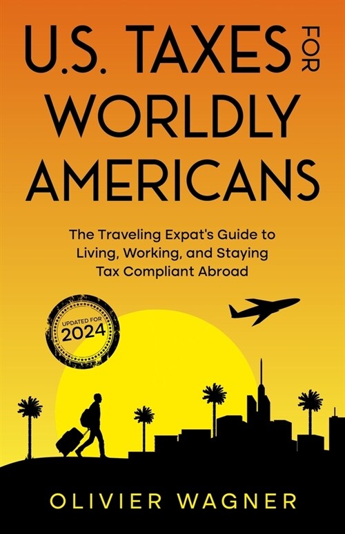 U.S. Taxes for Worldly Americans: The Traveling Expats Guide to Living, Working, and Staying Tax Compliant Abroad (Updated for 2024) (Paperback)