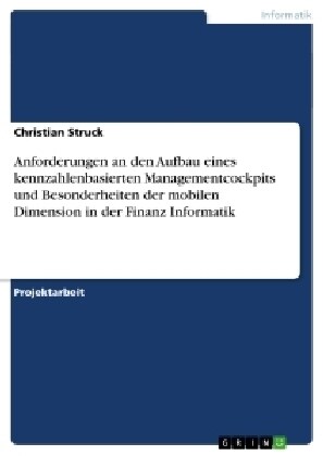 Anforderungen an Den Aufbau Eines Kennzahlenbasierten Managementcockpits Und Besonderheiten Der Mobilen Dimension in Der Finanz Informatik (Paperback)