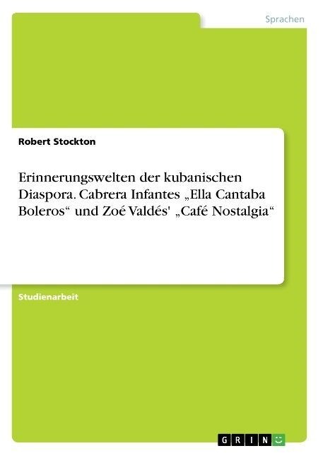 Erinnerungswelten der kubanischen Diaspora. Cabrera Infantes Ella Cantaba Boleros und Zo?Vald? Caf?Nostalgia (Paperback)