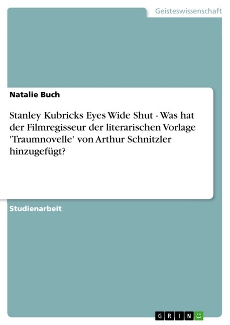 Stanley Kubricks Eyes Wide Shut - Was hat der Filmregisseur der literarischen Vorlage Traumnovelle von Arthur Schnitzler hinzugef?t? (Paperback)