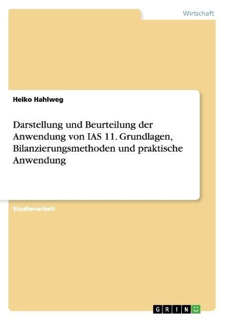 Darstellung Und Beurteilung Der Anwendung Von IAS 11. Grundlagen, Bilanzierungsmethoden Und Praktische Anwendung (Paperback)