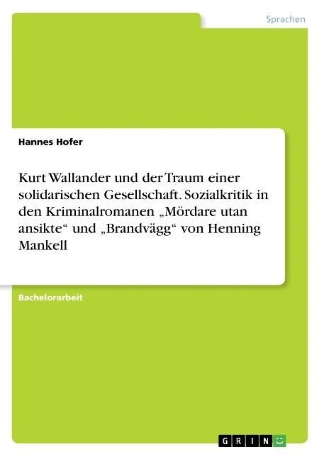 Kurt Wallander und der Traum einer solidarischen Gesellschaft. Sozialkritik in den Kriminalromanen M?dare utan ansikte und Brandv?g von Henning Ma (Paperback)