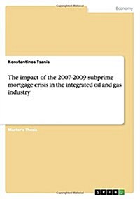 The Impact of the 2007-2009 Subprime Mortgage Crisis in the Integrated Oil and Gas Industry (Paperback)