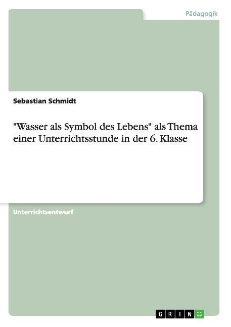 Wasser als Symbol des Lebens als Thema einer Unterrichtsstunde in der 6. Klasse (Paperback)