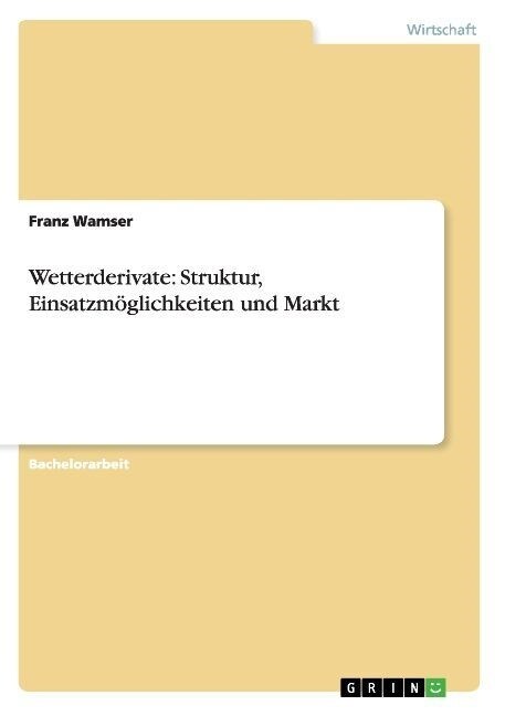Wetterderivate: Struktur, Einsatzm?lichkeiten und Markt (Paperback)