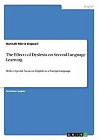 The Effects of Dyslexia on Second Language Learning: With a Special Focus on English as a Foreign Language (Paperback)