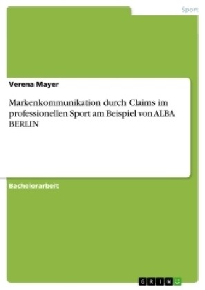 Markenkommunikation Durch Claims Im Professionellen Sport Am Beispiel Von Alba Berlin (Paperback)