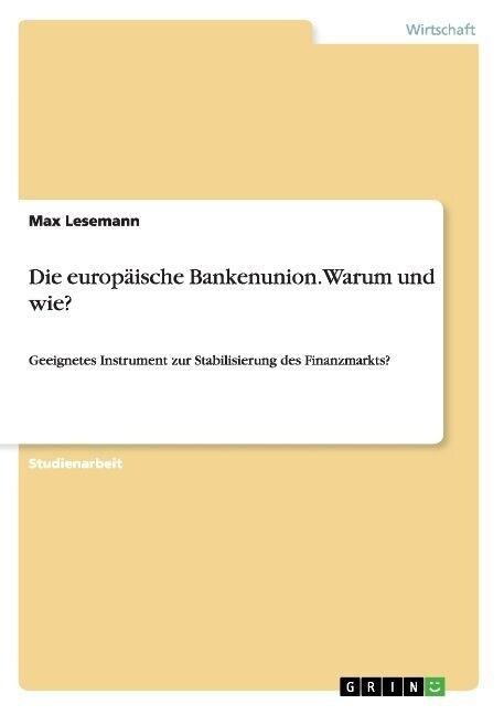 Die europ?sche Bankenunion. Warum und wie?: Geeignetes Instrument zur Stabilisierung des Finanzmarkts? (Paperback)