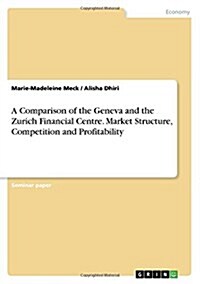 A Comparison of the Geneva and the Zurich Financial Centre. Market Structure, Competition and Profitability (Paperback)