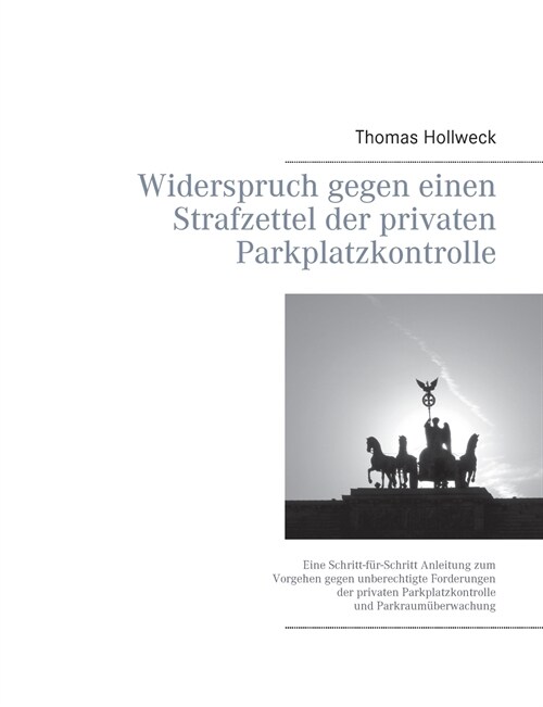 Widerspruch gegen einen Strafzettel der privaten Parkplatzkontrolle: Eine Schritt-f?-Schritt Anleitung zum Vorgehen gegen unberechtigte Forderungen d (Paperback)