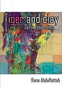 Tiger and Clay : Syria Fragments (Paperback)