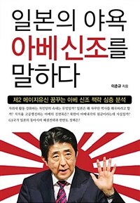 일본의 야욕 아베 신조를 말하다 :제2 메이지유신 꿈꾸는 아베 신조 책략 심층 분석 