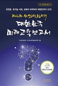 (제4차 산업혁명시대) 대한민국 미래교육보고서 :초연결·초지능 사회, 교육이 바뀌어야 대한민국이 산다! 