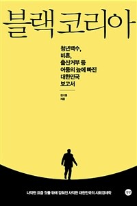 블랙 코리아 =청년백수, 비혼, 출산거부 등 어둠의 늪에 빠진 대한민국 보고서 /Black Korea 