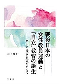 戰後日本の女性敎員運動と「自立」敎育の誕生:奧山えみ子に焦點をあてて (單行本)