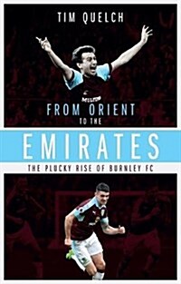 From Orient to the Emirates : The Plucky Rise of Burnley FC (Paperback)