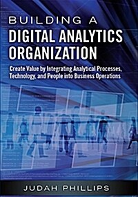 Building a Digital Analytics Organization: Create Value by Integrating Analytical Processes, Technology, and People Into Business Operations (Paperback)