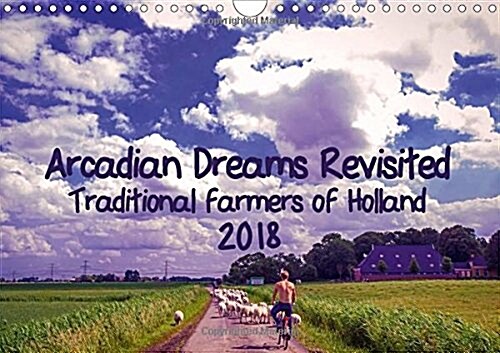 Arcadian Dreams Revisited Traditional Farmers of Holland 2018 2018 : Photo Series of Dutch Farmers (Calendar, 3 ed)