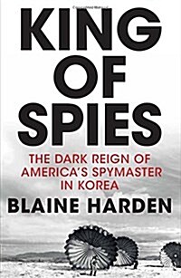 King of Spies : The Dark Reign of Americas Spymaster in Korea (Hardcover)