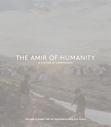 The Amir of Humanity: A Lifetime of Compassion : The Amir of Kuwait and the Tradition of Impactful Giving (Hardcover)