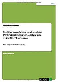 Stadionvermarktung im deutschen Profifu?all. Situationsanalyse und zuk?ftige Tendenzen.: Eine empirische Untersuchung. (Paperback)