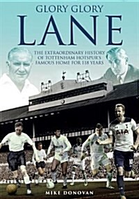 Glory, Glory Lane : The Extraordinary History of Tottenham Hotspurs Home for 118 Years (Hardcover)