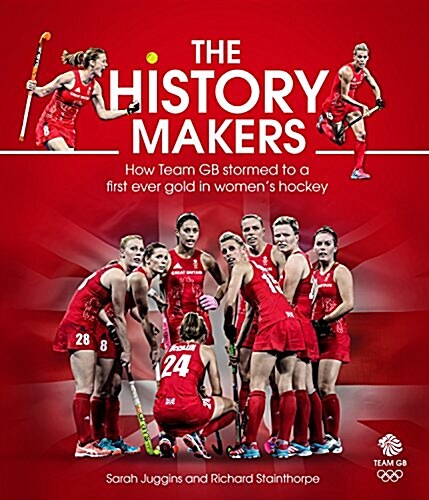 The History Makers : How Team GB Stormed to a First Ever Gold in Womens Hockey (Hardcover)