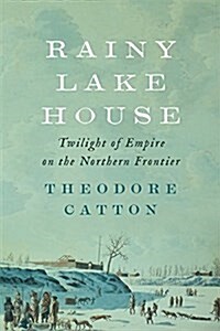 Rainy Lake House: Twilight of Empire on the Northern Frontier (Hardcover)