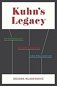 Kuhns Legacy: Epistemology, Metaphilosophy, and Pragmatism (Hardcover)