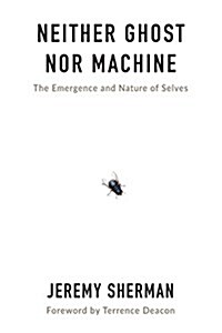 Neither Ghost Nor Machine: The Emergence and Nature of Selves (Hardcover)