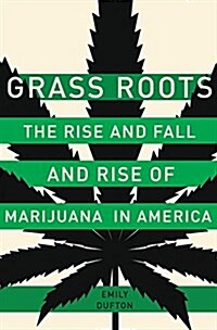 Grass Roots: The Rise and Fall and Rise of Marijuana in America (Hardcover)