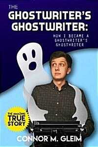 The Ghostwriters Ghostwriter: How I Became a Ghostwriters Ghostwriter (Paperback)