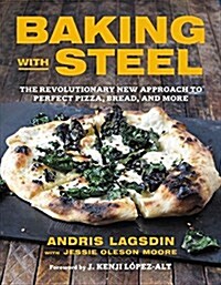 Baking with Steel: The Revolutionary New Approach to Perfect Pizza, Bread, and More (Hardcover)
