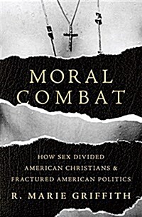 Moral Combat: How Sex Divided American Christians and Fractured American Politics (Hardcover)