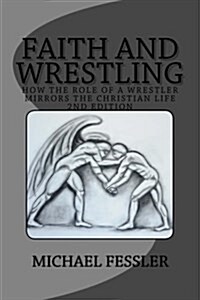 Faith and Wrestling: How the Role of a Wrestler Mirrors the Christian Life (Paperback)