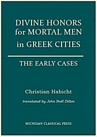 Divine Honors for Mortal Men in Greek Cities: The Early Cases (Hardcover)
