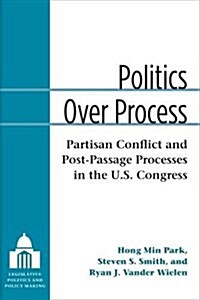 Politics Over Process: Partisan Conflict and Post-Passage Processes in the U.S. Congress (Paperback)