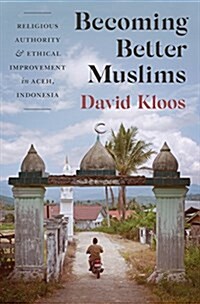 Becoming Better Muslims: Religious Authority and Ethical Improvement in Aceh, Indonesia (Paperback)